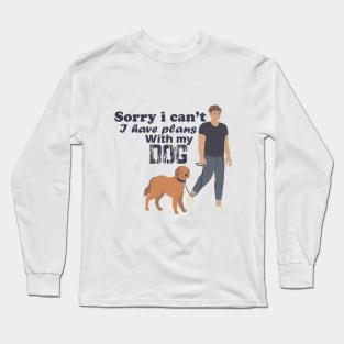 Sorry i can't i have plans with my dog Long Sleeve T-Shirt